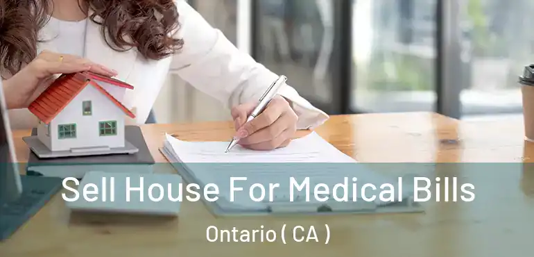  Sell House For Medical Bills Ontario ( CA )