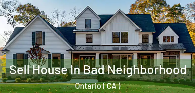  Sell House In Bad Neighborhood Ontario ( CA )